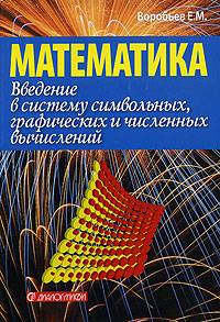 Введение в систему символьных, графических и численных вычислений "Математика-5" математических моделей Автор Евгений Воробьев инфо 8095m.
